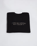 Folded black I May Be Wrong But I Doubt It crewneck sweatshirt.